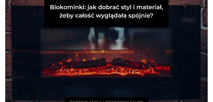 Biokominki: jak dobrać styl i materiał, żeby całość wyglądała spójnie?